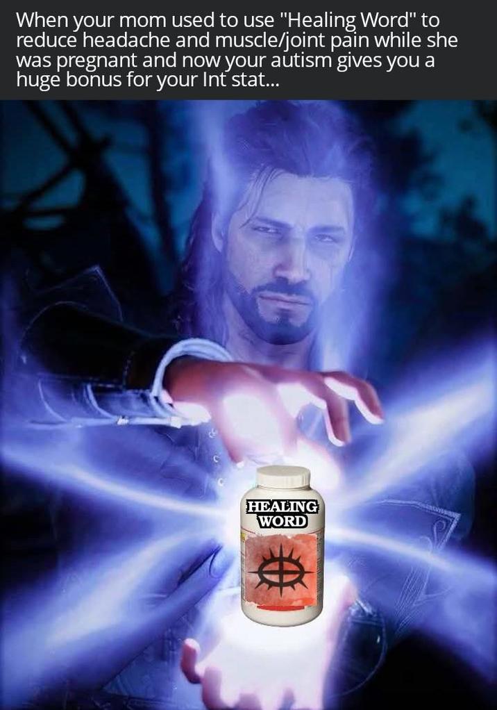 When your mom used to use "Healing Word" to reduce headache and muscle/joint pain while she was pregnant and now your autism gives you a huge bonus for your Int stat... HEALING WORD 10