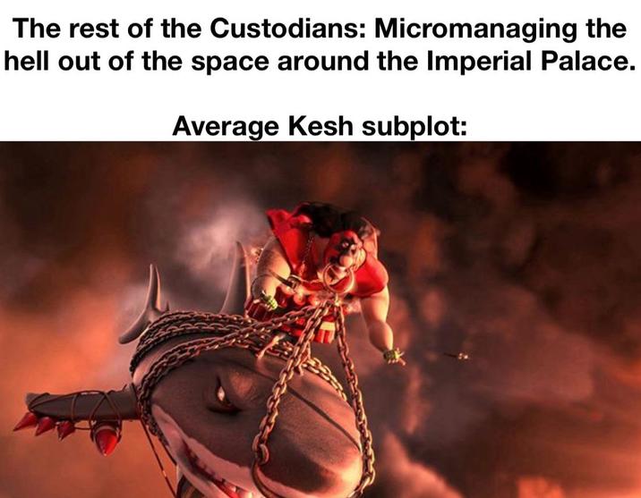 The rest of the Custodians: Micromanaging the hell out of the space around the Imperial Palace. Average Kesh subplot: