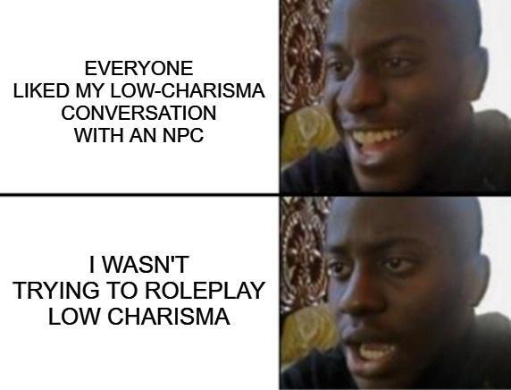 EVERYONE LIKED MY LOW-CHARISMA CONVERSATION WITH AN NPC I WASN'T TRYING TO ROLEPLAY LOW CHARISMA 5