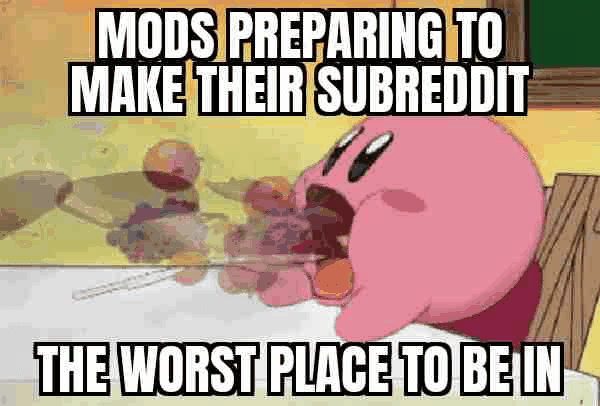 MODS PREPARING TO MAKE THEIR SUBREDDIT THE WORST PLACE TO BE IN