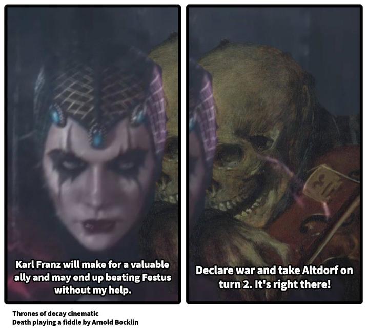 Karl Franz will make for a valuable ally and may end up beating Festus without my help. Thrones of decay cinematic Death playing a fiddle by Arnold Bocklin Declare war and take Altdorf on turn 2. It's right there!