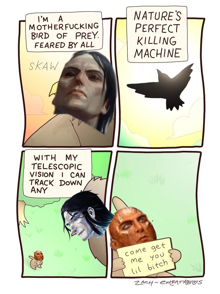 COME GET 3Me Your LIL BITCH I'M A M------------ BIRD OF PREY. FEARED BY ALL SKAW NATURE'S PERFECT KILLING MACHINE WITH MY TELESCOPIC VISION I CAN TRACK DOWN ANY WA come get me you lil bitch 2 ZACH~extRA FABULOUS