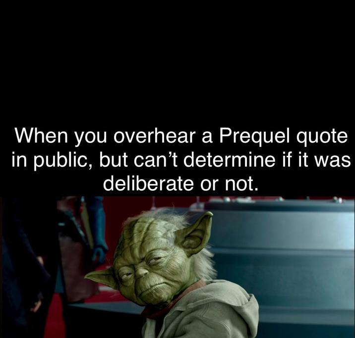 When you overhear a Prequel quote in public, but can't determine if it was deliberate or not.
