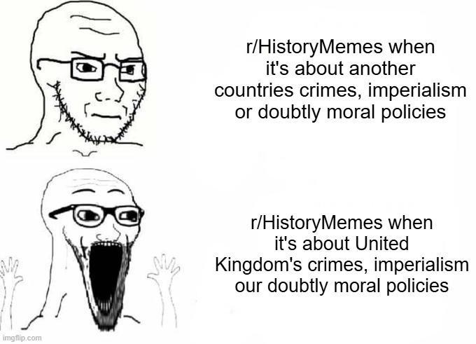 imgflip.com r/HistoryMemes when it's about another countries crimes, imperialism or doubtly moral policies r/HistoryMemes when it's about United Kingdom's crimes, imperialism our doubtly moral policies