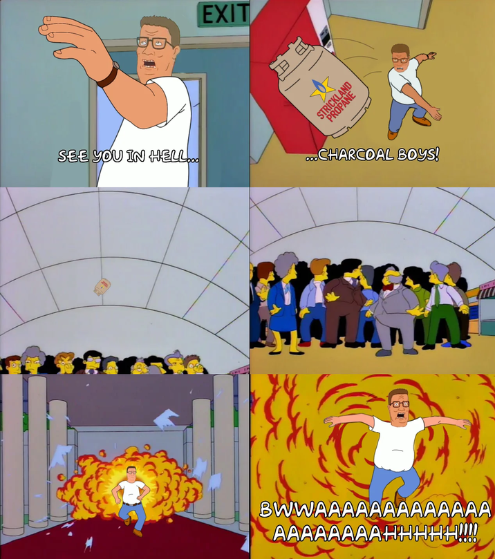 SEE YOU IN HELL... EXIT STRICKLAND PROPANE CHARCOAL BOYS! A BWWAAAAAAAAAAAAA AAAAAAAAHHHHH!!!!