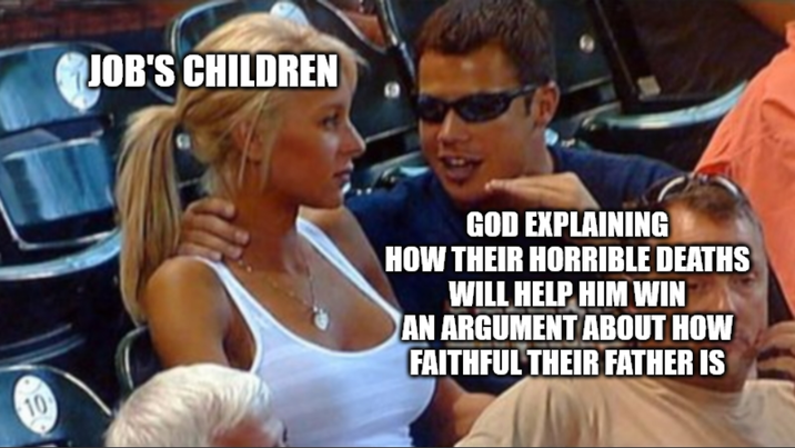 JOB'S CHILDREN 10 GOD EXPLAINING HOW THEIR HORRIBLE DEATHS WILL HELP HIM WIN AN ARGUMENT ABOUT HOW FAITHFUL THEIR FATHER IS