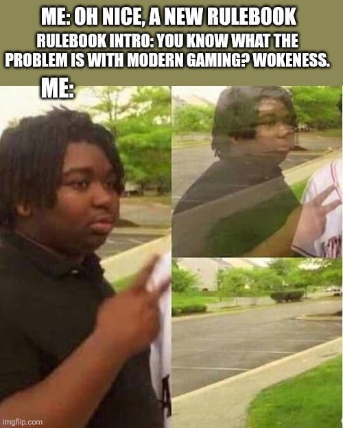 ME: OH NICE, A NEW RULEBOOK RULEBOOK INTRO: YOU KNOW WHAT THE PROBLEM IS WITH MODERN GAMING? WOKENESS. ME: imgflip.com