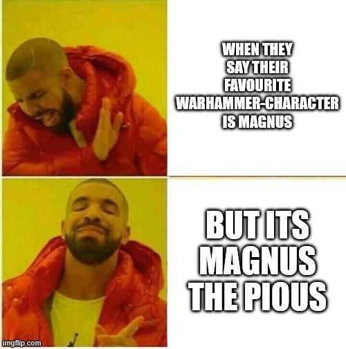 imgflip.com WHEN THEY SAY THEIR FAVOURITE WARHAMMER-CHARACTER IS MAGNUS BUT ITS MAGNUS THE PIOUS