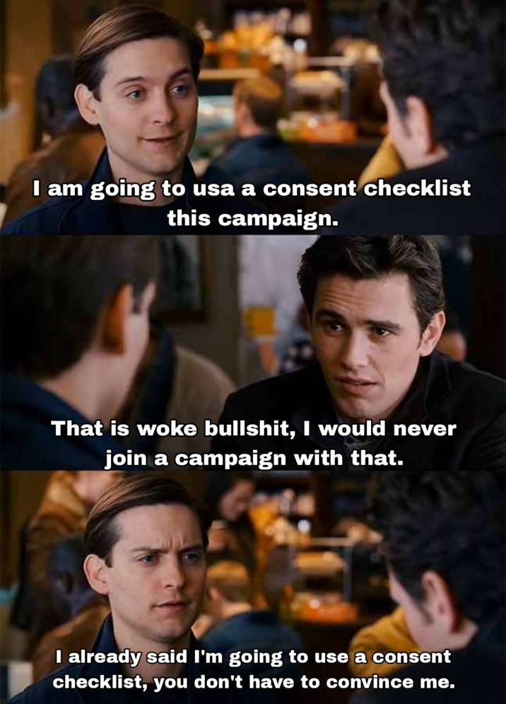 I am going to usa a consent checklist this campaign. That is woke b-------, I would never join a campaign with that. I already said I'm going to use a consent checklist, you don't have to convince me.