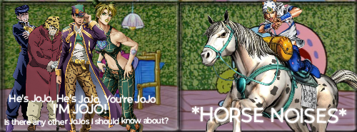 He's JoJo, He's Jaja, You're JoJo I'M JOJO! Is there any other Jojos I should know about? *HORSE NOISES*