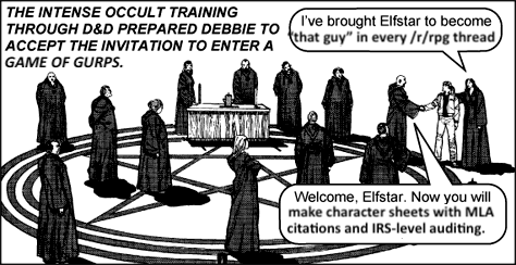 THE INTENSE OCCULT TRAINING THROUGH D&D PREPARED DEBBIE TO that guy" in every /r/rpg thread I've brought Elfstar to become ACCEPT THE INVITATION TO ENTER A GAME OF GURPS. Welcome, Elfstar. Now you will make character sheets with MLA citations and IRS-level auditing.