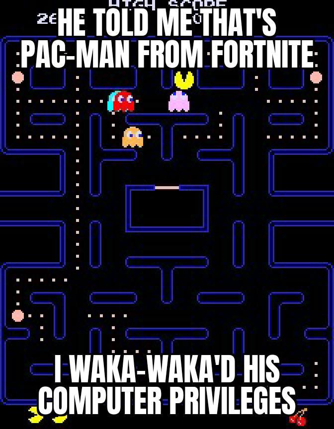 2EHE TOLD ME THAT'S PAC-MAN FROM FORTNITE: 0 tc. T I WAKA-WAKA'D HIS COMPUTER PRIVILEGES