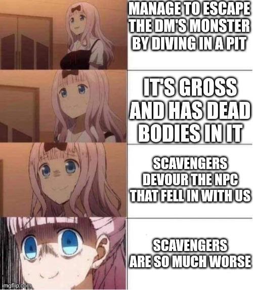 imgflip.com MANAGE TO ESCAPE THE DM'S MONSTER BY DIVING IN A PIT IT'S GROSS AND HAS DEAD BODIES IN IT SCAVENGERS DEVOUR THE NPC THAT FELL IN WITH US SCAVENGERS ARE SO MUCH WORSE