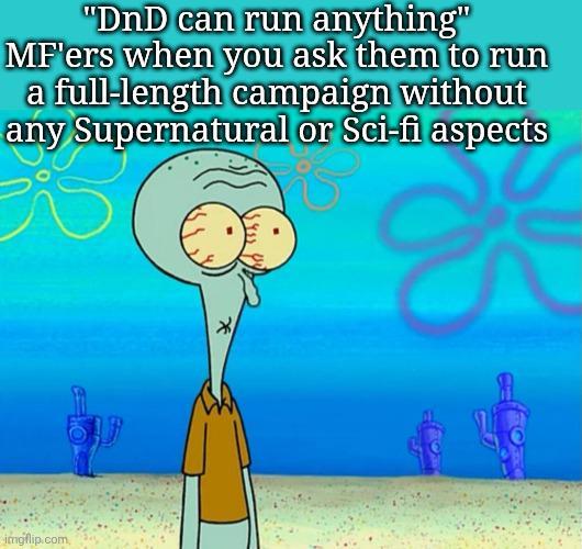 "DnD can run anything" MF'ers when you ask them to run a full-length campaign without any Supernatural or Sci-fi aspects imgflip.com *