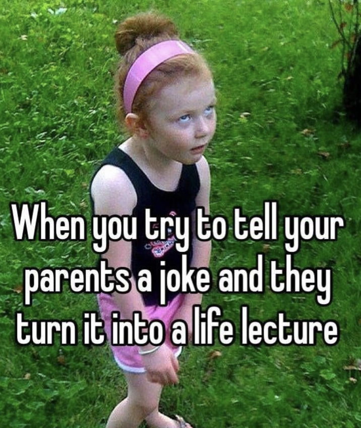When you try to tell your parents a joke and they turn it into a life lecture