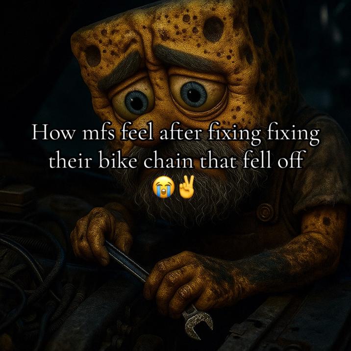how mfs feel after fixing their bike chain How mfs feel after fixing fixing their bike chain that fell off