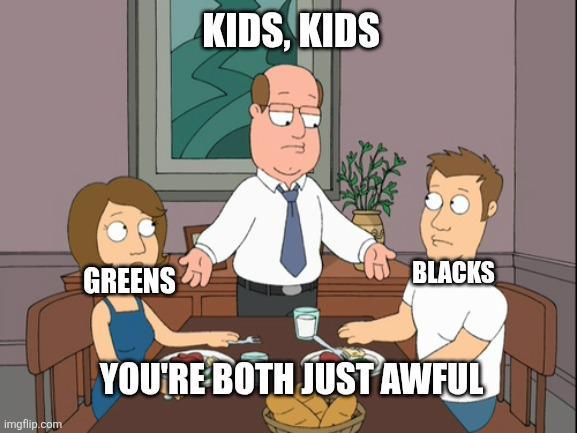 KIDS, KIDS imgflip.com GREENS BLACKS YOU'RE BOTH JUST AWFUL