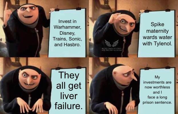 Invest in Warhammer, Disney, Trains, Sonic, and Hasbro. BLOG HAVE BEE AQUISITION LICER Spike maternity wards water with Tylenol. They all get liver failure. My investments are now worthless and I face a long prison sentence.