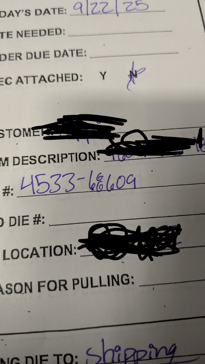 DAY'S DATE: 9/22/25 TE NEEDED: DER DUE DATE: EC ATTACHED: Y STOMER M DESCRIPTION: #: 4533-68609 O DIE #: LOCATION: ASON FOR PULLING: _ ING DIE TO: Shipping
