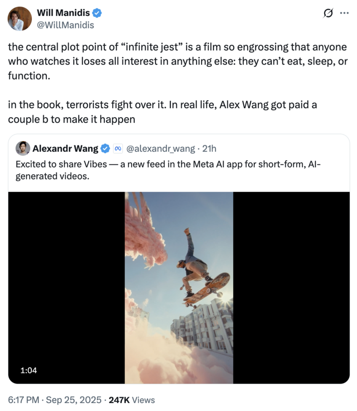 X user @WillManidis tweeted, "the central plot point of “infinite jest” is a film so engrossing that anyone who watches it loses all interest in anything else: they can’t eat, sleep, or function. / in the book, terrorists fight over it. In real life, Alex Wang got paid a couple b to make it happen."