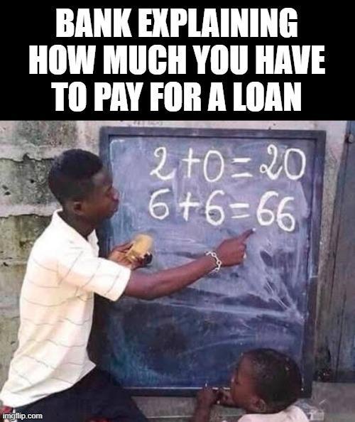 BANK EXPLAINING HOW MUCH YOU HAVE TO PAY FOR A LOAN 2+0=20 6+6=66 imgflip.com