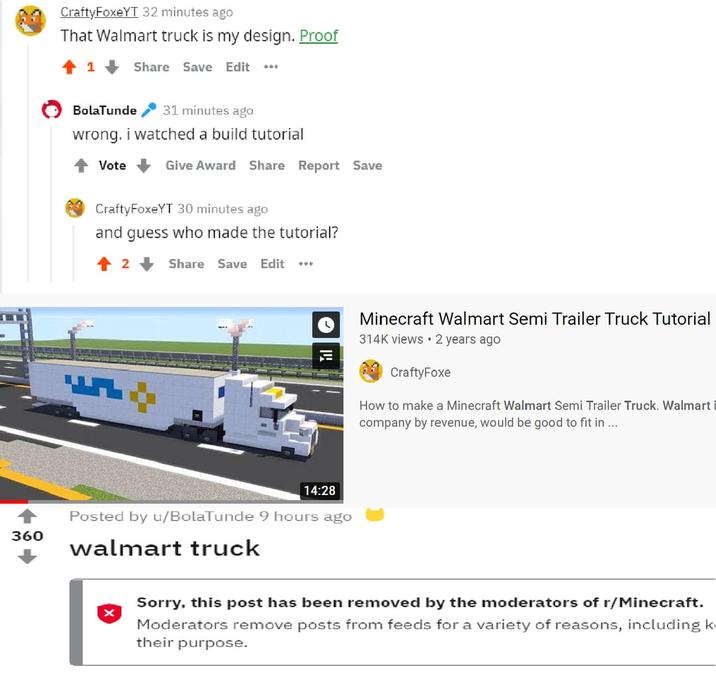 CraftyFoxeYT 32 minutes ago That Walmart truck is my design. Proof Share Save Edit 404 BolaTunde wrong. 31 minutes ago i watched a build tutorial Vote Give Award Share Report Save 360 CraftyFoxeYT 30 minutes ago and guess who made the tutorial? 2 Share Save Edit I 14:28 Minecraft Walmart Semi Trailer Truck Tutorial 314K views 2 years ago CraftyFoxe How to make a Minecraft Walmart Semi Trailer Truck. Walmart i company by revenue, would be good to fit in.... Posted by u/BolaTunde 9 hours ago walmart truck Sorry, this post has been removed by the moderators of r/Minecraft. Moderators remove posts from feeds for a variety of reasons, including k their purpose.