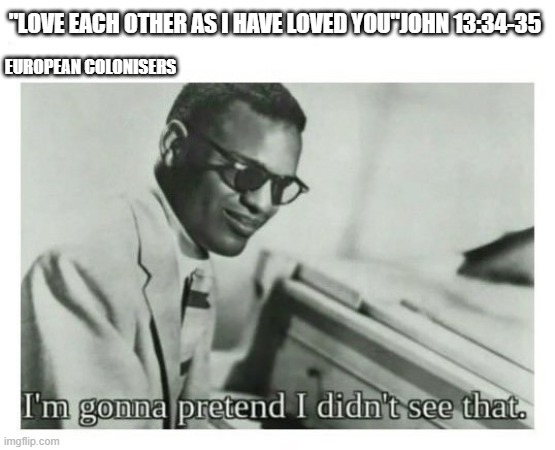 "LOVE EACH OTHER AS I HAVE LOVED YOU JOHN 13:34-35 EUROPEAN COLONISERS I'm gonna pretend I didn't see that. imgflip.com
