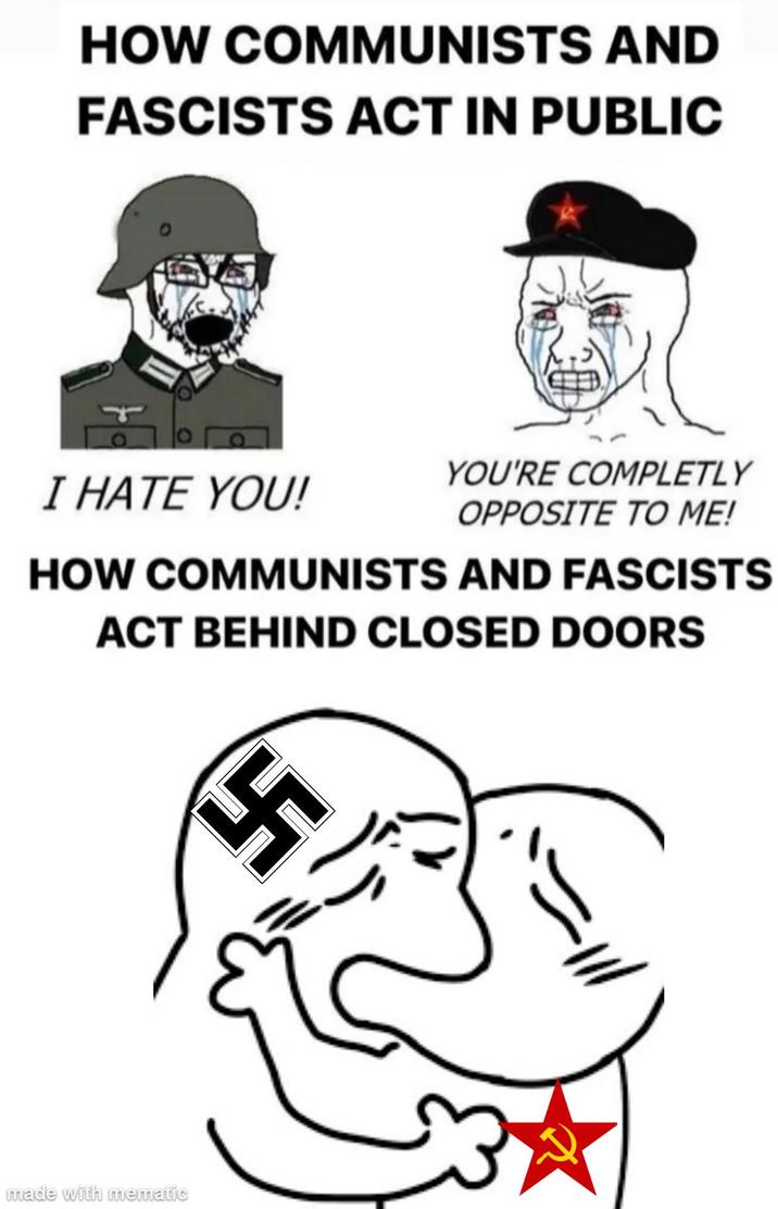 HOW COMMUNISTS AND FASCISTS ACT IN PUBLIC YOU'RE COMPLETLY I HATE YOU! OPPOSITE TO ME! HOW COMMUNISTS AND FASCISTS ACT BEHIND CLOSED DOORS 4 made with mematic