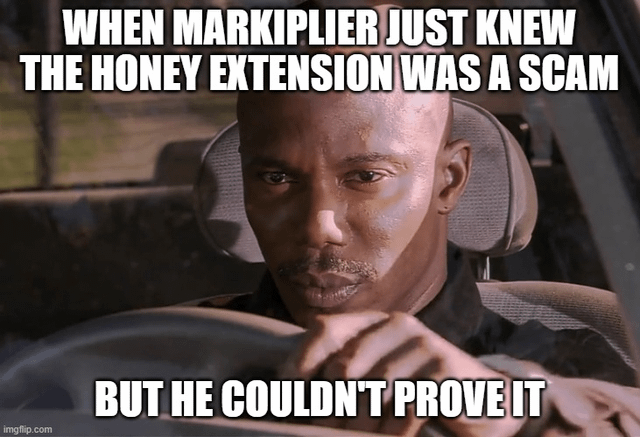 WHEN MARKIPLIER JUST KNEW THE HONEY EXTENSION WAS A SCAM imgflip.com BUT HE COULDN'T PROVE IT