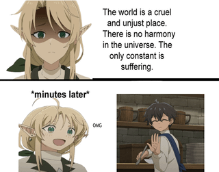 *minutes later* OMG The world is a cruel and unjust place. There is no harmony in the universe. The only constant is suffering.