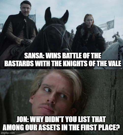 SANSA: WINS BATTLE OF THE BASTARDS WITH THE KNIGHTS OF THE VALE JON: WHY DIDN'T YOU LIST THAT AMONG OUR ASSETS IN THE FIRST PLACE? imgflip.com