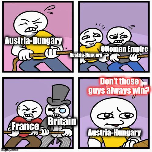 Austria-Hungary Ottoman Empire Austria-Hungary Don't those guys always win? 10 Britain France Austria-Hungary imgflip.com