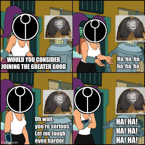 NI WOULD YOU CONSIDER JOINING THE GREATER GOOD Ha, ha, ha, ha, ha, ha Oh wait, HA! HA! you're serious. Let me laugh HA! HA! even harder. HA! HA! imgflip.com