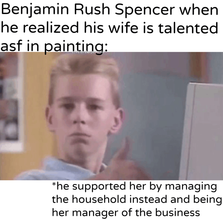 Benjamin Rush Spencer when he realized his wife is talented asf in u/khantlerpartesar *he supported her by managing the household instead and being her manager of the business