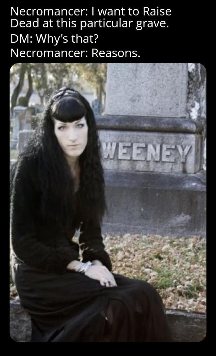 Necromancer: I want to Raise Dead at this particular grave. DM: Why's that? Necromancer: Reasons. WEENEY