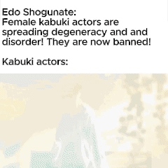 Edo Shogunate: Female kabuki actors are spreading degeneracy and and disorder! They are now banned! Kabuki actors: