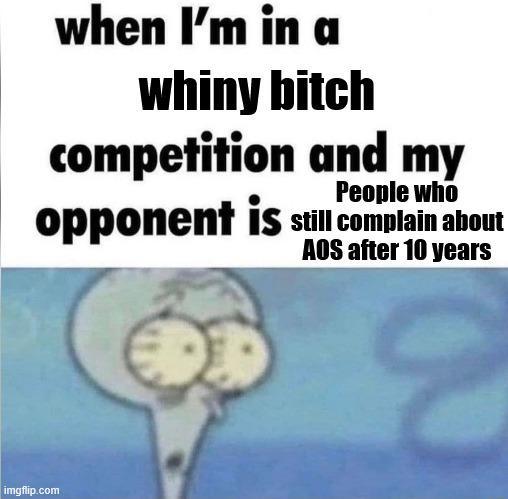 when I'm in a whiny bitch competition and my People who opponent is still complain about AOS after 10 years imgflip.com