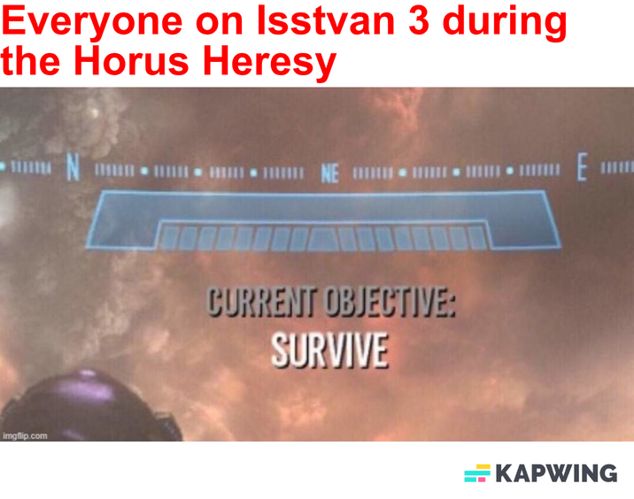 Everyone on Isstvan 3 during the Horus Heresy imgflip.com NE CURRENT OBJECTIVE: SURVIVE Е KAPWING