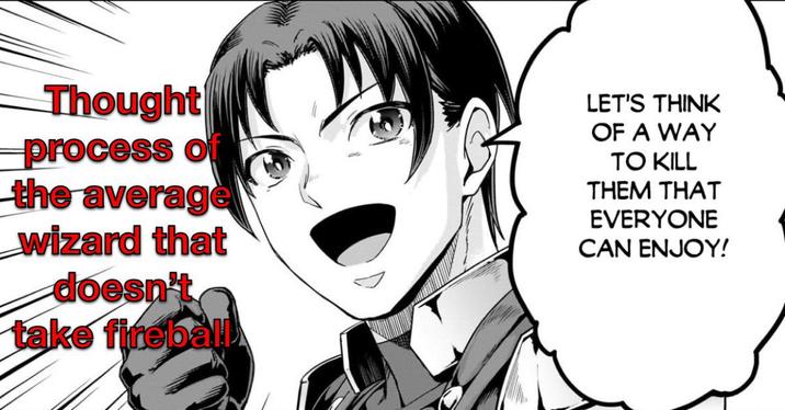 Thought process of the average wizard that doesn't take fireball LET'S THINK OF A WAY TO KILL THEM THAT EVERYONE CAN ENJOY!