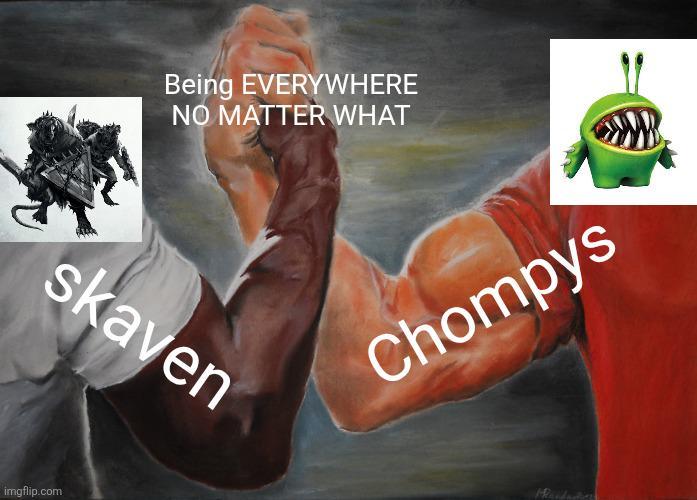 Being EVERYWHERE NO MATTER WHAT skaven imgflip.com Chompys