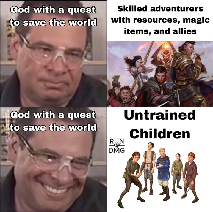 God with a quest to save the world God with a quest to save the world Skilled adventurers with resources, magic items, and allies RUN DMG Untrained Children
