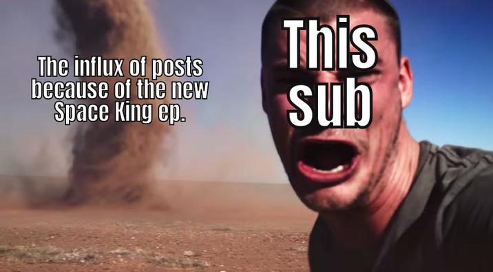 The influx of posts because of the new Space King ep. This sub