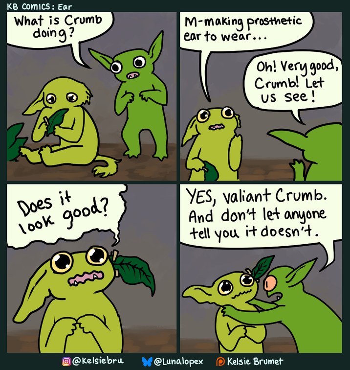 KB Comics: Ear What is Crumb doing? M-making prosthetic ear to wear... Oh! Very good, Crumb! Let US see! Does it look good? YES, valiant Crumb. And don't let anyone tell you it doesn't. @Kelsiebru @Lunalopex Kelsie Brumet