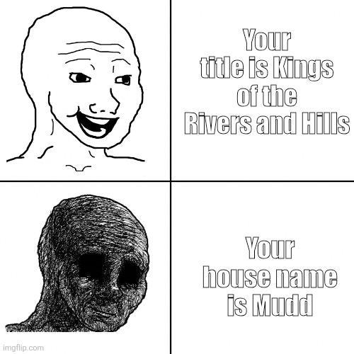 imgflip.com Your title is Kings of the Rivers and Hills Your house name is Mudd
