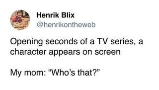 Henrik Blix @henrikontheweb Opening seconds of a TV series, a character appears on screen My mom: "Who's that?"