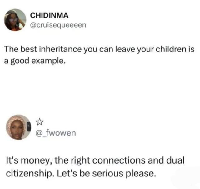 CHIDINMA @cruisequeeeen The best inheritance you can leave your children is a good example. @_fwowen It's money, the right connections and dual citizenship. Let's be serious please.
