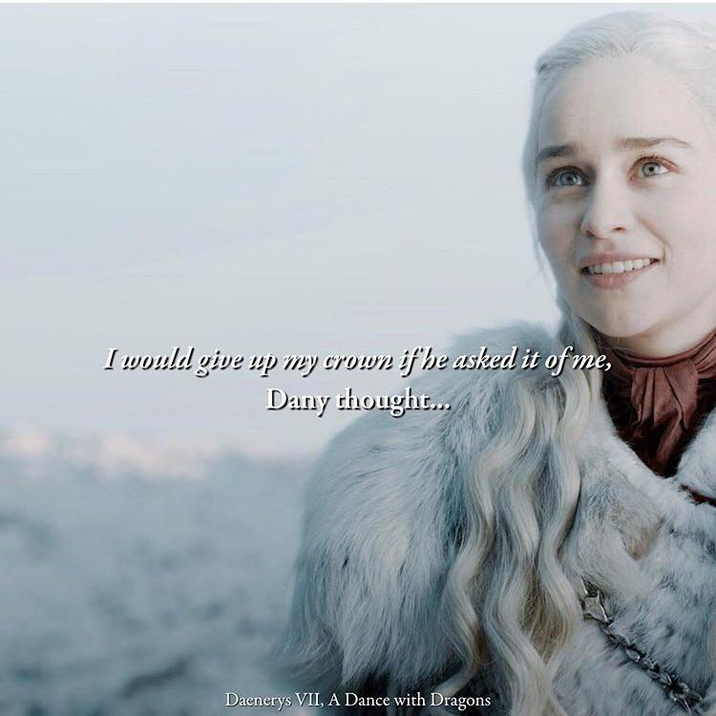 I would give up my crown if he asked it of me, Dany thought... Daenerys VII, A Dance with Dragons