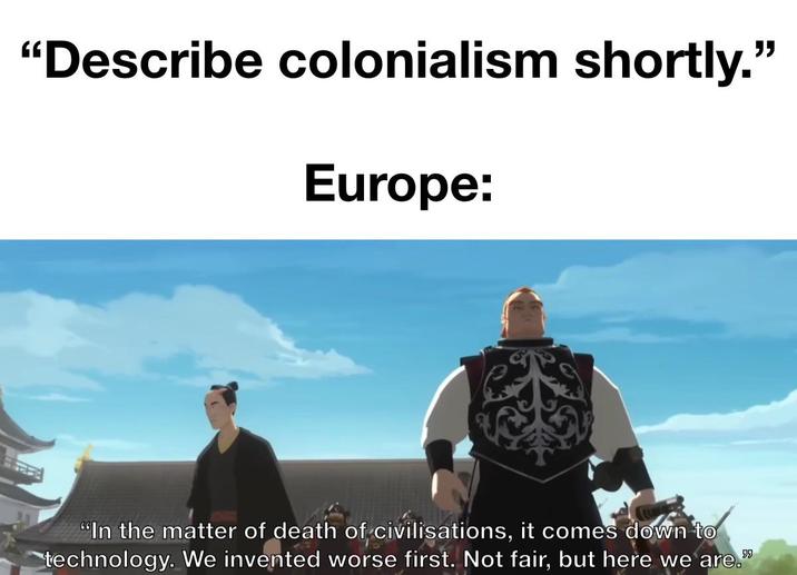 "Describe colonialism shortly." Europe: "In the matter of death of civilisations, it comes down to technology. We invented worse first. Not fair, but here we are." 99