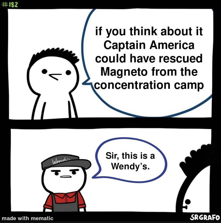 #182 made with mematic Wend if you think about it Captain America could have rescued Magneto from the concentration camp Sir, this is a Wendy's. SRGRAFO