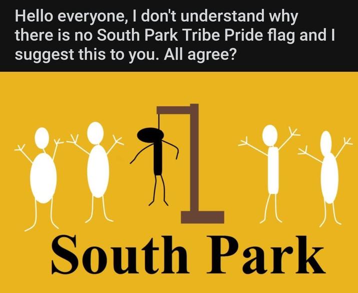 Hello everyone, I don't understand why there is no South Park Tribe Pride flag and I suggest this to you. All agree? South Park